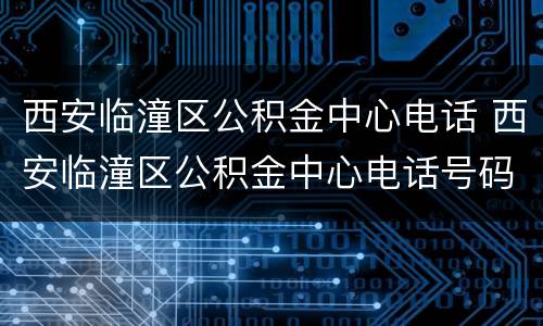 西安临潼区公积金中心电话 西安临潼区公积金中心电话号码