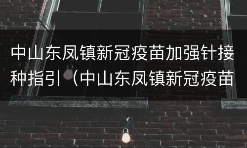 中山东凤镇新冠疫苗加强针接种指引（中山东凤镇新冠疫苗接种点）