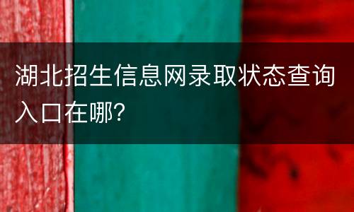 湖北招生信息网录取状态查询入口在哪？
