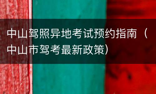 中山驾照异地考试预约指南（中山市驾考最新政策）