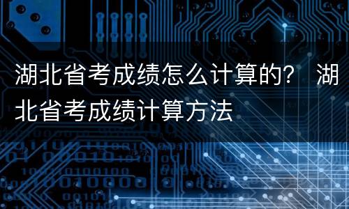 湖北省考成绩怎么计算的？ 湖北省考成绩计算方法