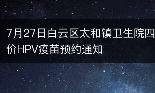 7月27日白云区太和镇卫生院四价HPV疫苗预约通知