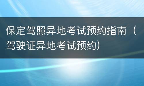 保定驾照异地考试预约指南（驾驶证异地考试预约）