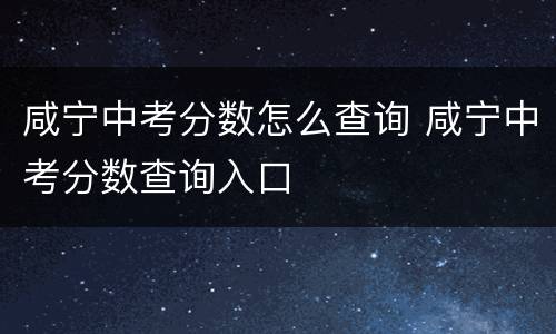 咸宁中考分数怎么查询 咸宁中考分数查询入口