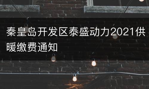 秦皇岛开发区泰盛动力2021供暖缴费通知