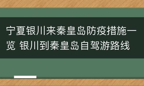 宁夏银川来秦皇岛防疫措施一览 银川到秦皇岛自驾游路线