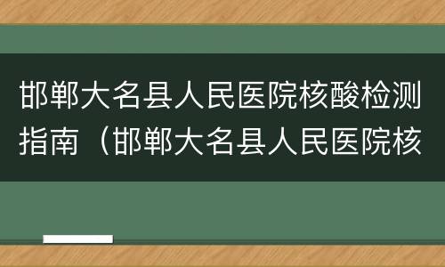 邯郸大名县人民医院核酸检测指南（邯郸大名县人民医院核酸检测指南查询）