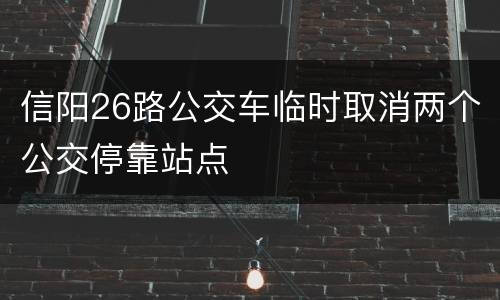 信阳26路公交车临时取消两个公交停靠站点