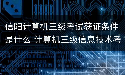 信阳计算机三级考试获证条件是什么 计算机三级信息技术考什么