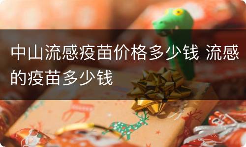 中山流感疫苗价格多少钱 流感的疫苗多少钱