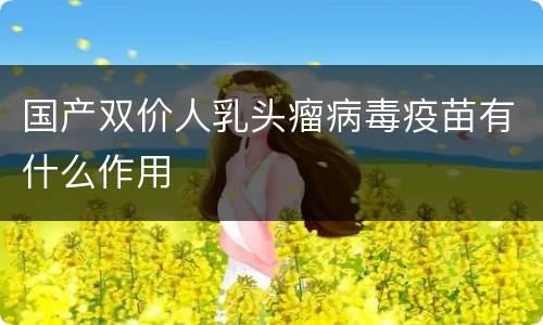 国产双价人乳头瘤病毒疫苗有什么作用