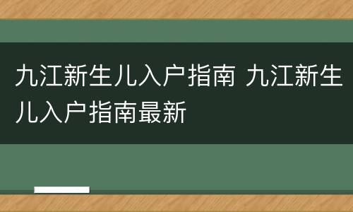 九江新生儿入户指南 九江新生儿入户指南最新