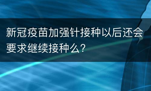 新冠疫苗加强针接种以后还会要求继续接种么?