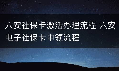 六安社保卡激活办理流程 六安电子社保卡申领流程