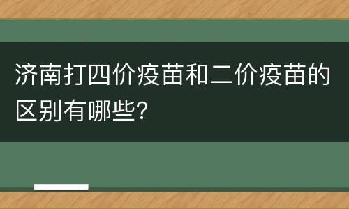 济南打四价疫苗和二价疫苗的区别有哪些？