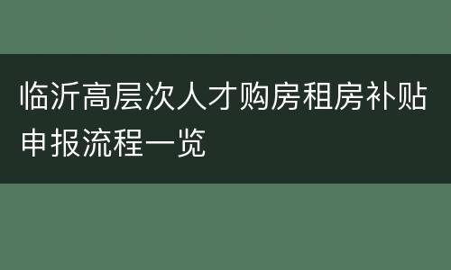 临沂高层次人才购房租房补贴申报流程一览