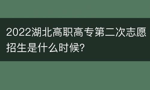 2022湖北高职高专第二次志愿招生是什么时候？