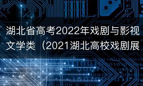 湖北省高考2022年戏剧与影视文学类（2021湖北高校戏剧展演）
