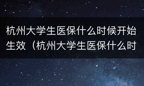 杭州大学生医保什么时候开始生效（杭州大学生医保什么时候开始生效的）