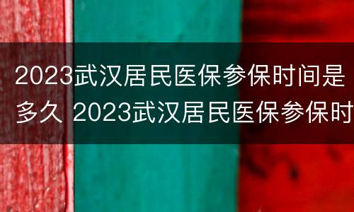 2023武汉居民医保参保时间是多久 2023武汉居民医保参保时间是多久呢