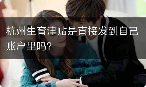 杭州生育津贴是直接发到自己账户里吗？