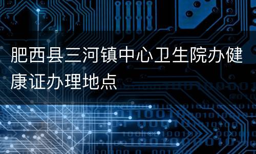 肥西县三河镇中心卫生院办健康证办理地点