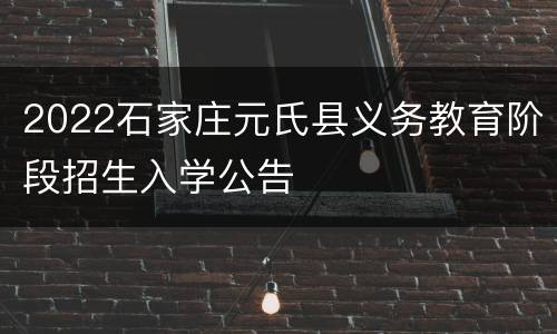 2022石家庄元氏县义务教育阶段招生入学公告
