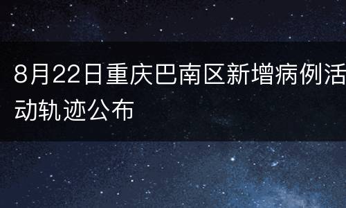 8月22日重庆巴南区新增病例活动轨迹公布