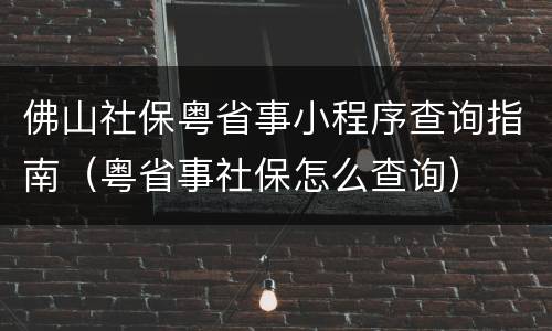 佛山社保粤省事小程序查询指南（粤省事社保怎么查询）