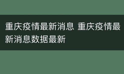 重庆疫情最新消息 重庆疫情最新消息数据最新