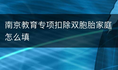 南京教育专项扣除双胞胎家庭怎么填