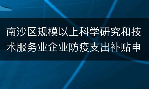 南沙区规模以上科学研究和技术服务业企业防疫支出补贴申请流程