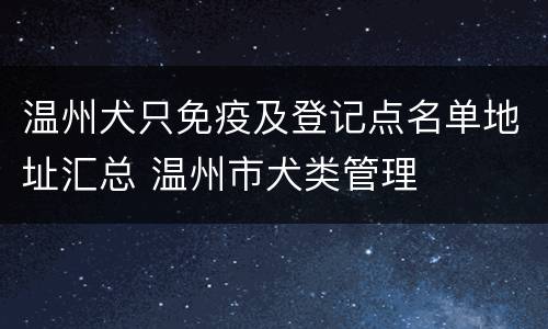 温州犬只免疫及登记点名单地址汇总 温州市犬类管理