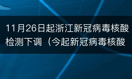 11月26日起浙江新冠病毒核酸检测下调（今起新冠病毒核酸检测价格下调）
