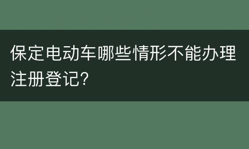 保定电动车哪些情形不能办理注册登记?