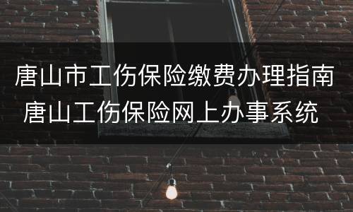 唐山市工伤保险缴费办理指南 唐山工伤保险网上办事系统