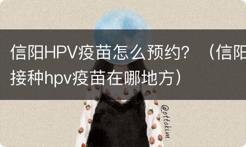信阳HPV疫苗怎么预约？（信阳接种hpv疫苗在哪地方）