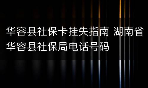 华容县社保卡挂失指南 湖南省华容县社保局电话号码