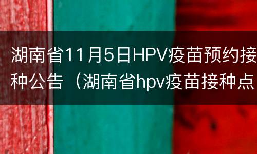 湖南省11月5日HPV疫苗预约接种公告（湖南省hpv疫苗接种点）