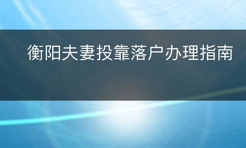 ​衡阳夫妻投靠落户办理指南​