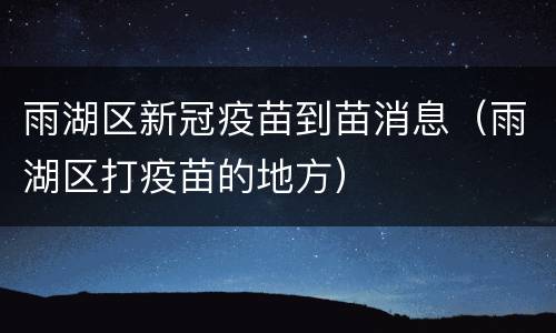 雨湖区新冠疫苗到苗消息（雨湖区打疫苗的地方）
