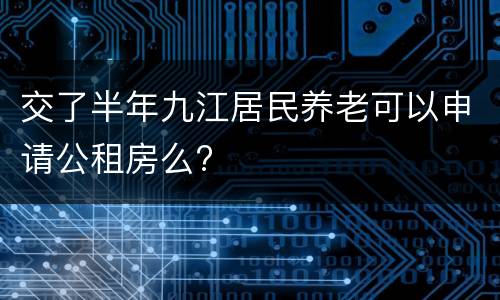 交了半年九江居民养老可以申请公租房么?