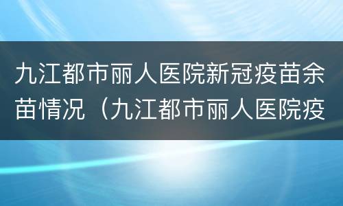 九江都市丽人医院新冠疫苗余苗情况（九江都市丽人医院疫苗接种）