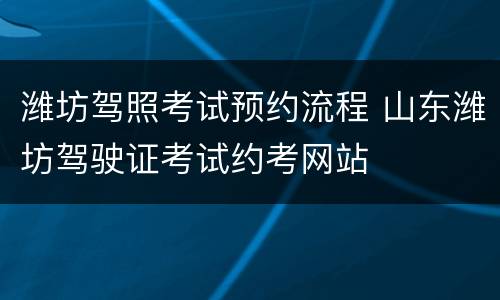 潍坊驾照考试预约流程 山东潍坊驾驶证考试约考网站