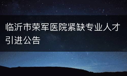 临沂市荣军医院紧缺专业人才引进公告