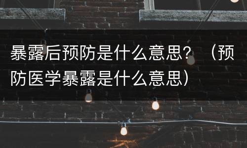 暴露后预防是什么意思？（预防医学暴露是什么意思）
