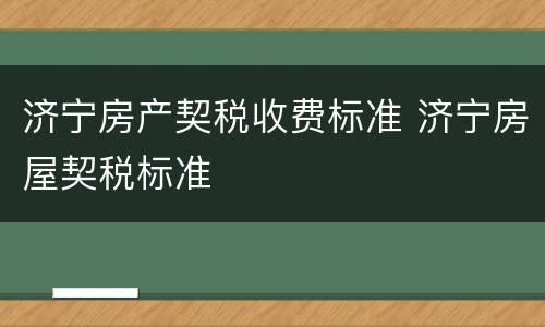 济宁房产契税收费标准 济宁房屋契税标准