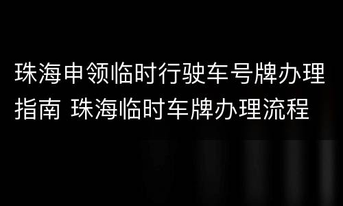 珠海申领临时行驶车号牌办理指南 珠海临时车牌办理流程