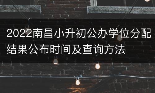 2022南昌小升初公办学位分配结果公布时间及查询方法