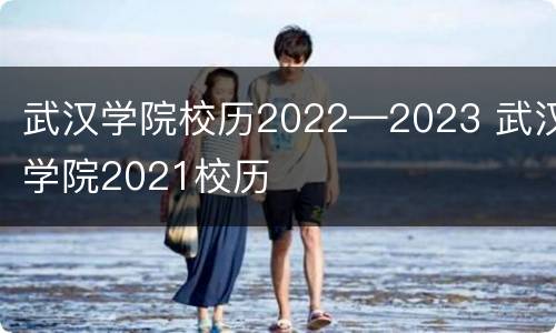 武汉学院校历2022—2023 武汉学院2021校历